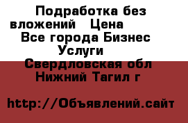 Подработка без вложений › Цена ­ 1 000 - Все города Бизнес » Услуги   . Свердловская обл.,Нижний Тагил г.